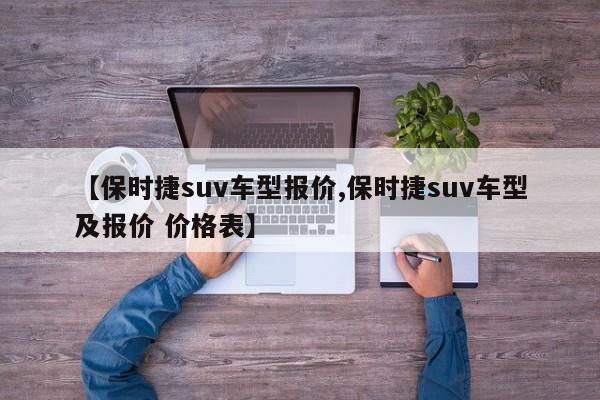 【保时捷suv车型报价,保时捷suv车型及报价 价格表】
