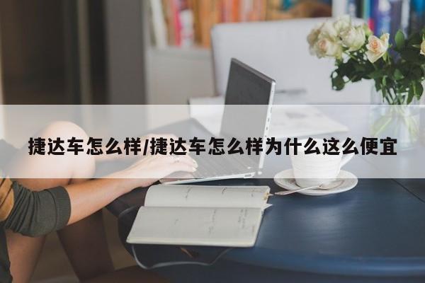 捷达车怎么样/捷达车怎么样为什么这么便宜