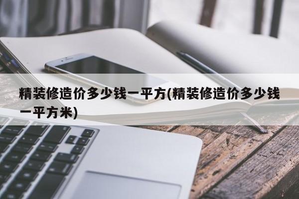 精装修造价多少钱一平方(精装修造价多少钱一平方米)