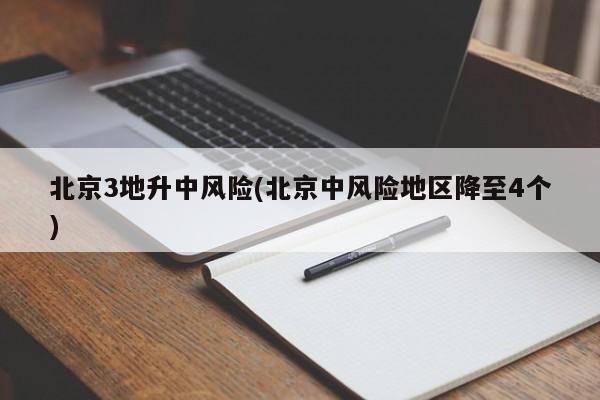 北京3地升中风险(北京中风险地区降至4个)
