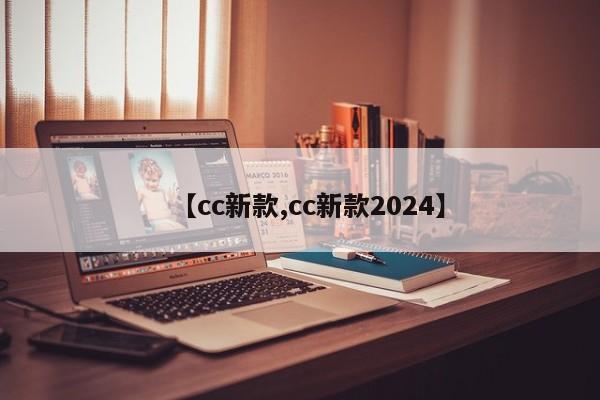 【cc新款,cc新款2024】