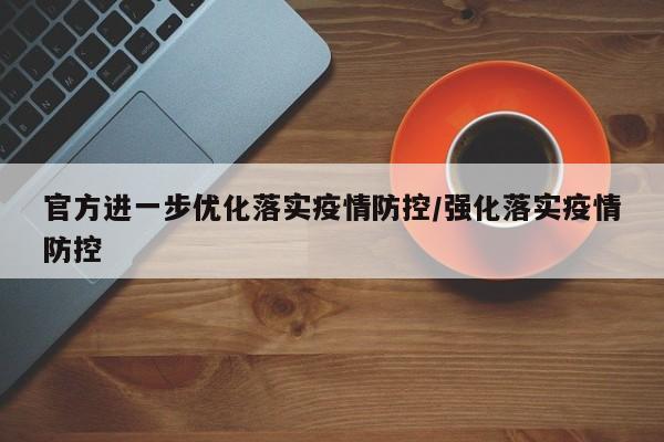 官方进一步优化落实疫情防控/强化落实疫情防控