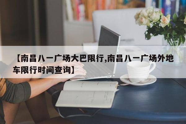 【南昌八一广场大巴限行,南昌八一广场外地车限行时间查询】