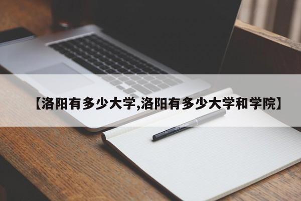 【洛阳有多少大学,洛阳有多少大学和学院】