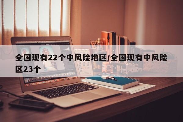全国现有22个中风险地区/全国现有中风险区23个