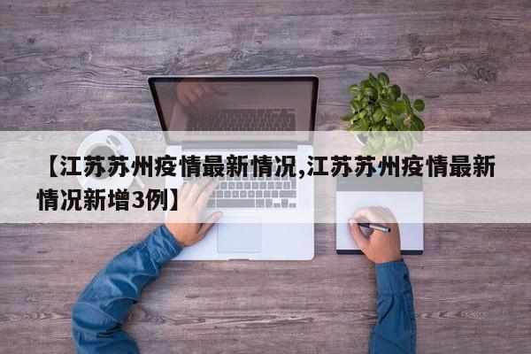 【江苏苏州疫情最新情况,江苏苏州疫情最新情况新增3例】