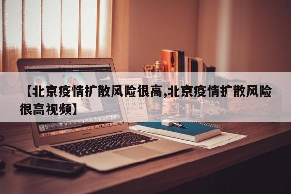 【北京疫情扩散风险很高,北京疫情扩散风险很高视频】