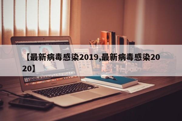 【最新病毒感染2019,最新病毒感染2020】