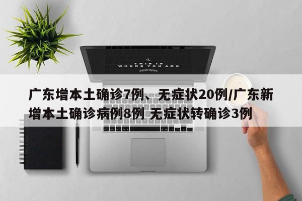 广东增本土确诊7例、无症状20例/广东新增本土确诊病例8例 无症状转确诊3例