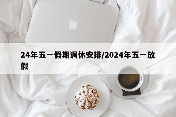 24年五一假期调休安排/2024年五一放假