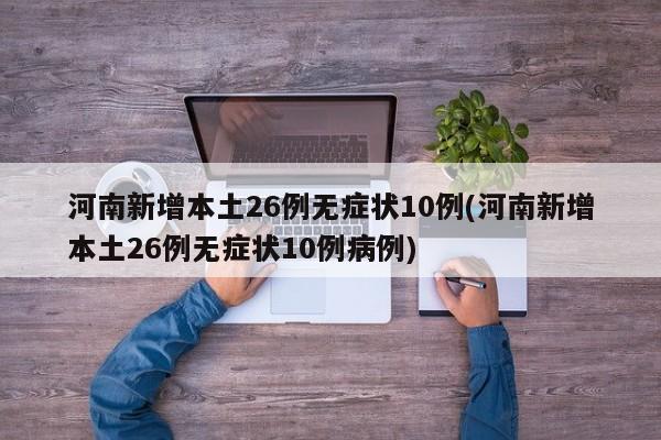 河南新增本土26例无症状10例(河南新增本土26例无症状10例病例)