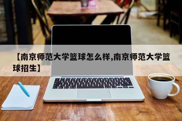 【南京师范大学篮球怎么样,南京师范大学篮球招生】