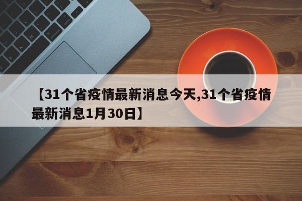 【31个省疫情最新消息今天,31个省疫情最新消息1月30日】