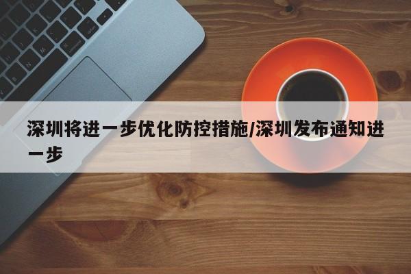 深圳将进一步优化防控措施/深圳发布通知进一步