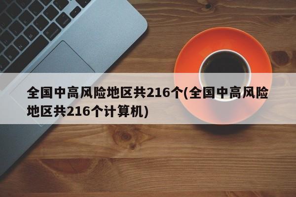全国中高风险地区共216个(全国中高风险地区共216个计算机)