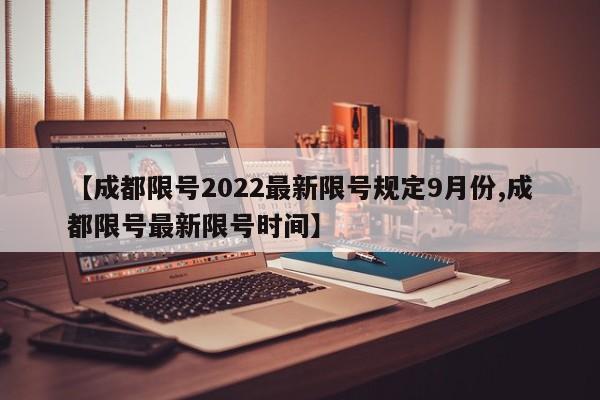【成都限号2022最新限号规定9月份,成都限号最新限号时间】