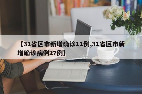 【31省区市新增确诊11例,31省区市新增确诊病例27例】