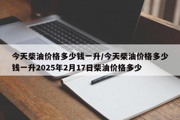 今天柴油价格多少钱一升/今天柴油价格多少钱一升2025年2月17日柴油价格多少