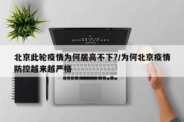 北京此轮疫情为何居高不下?/为何北京疫情防控越来越严格