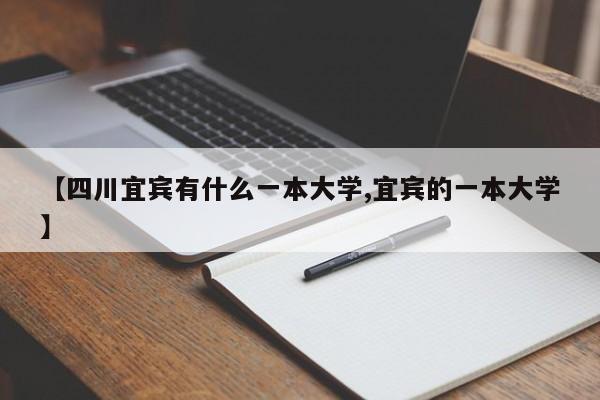 【四川宜宾有什么一本大学,宜宾的一本大学】