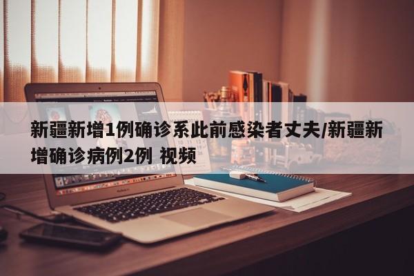 新疆新增1例确诊系此前感染者丈夫/新疆新增确诊病例2例 视频