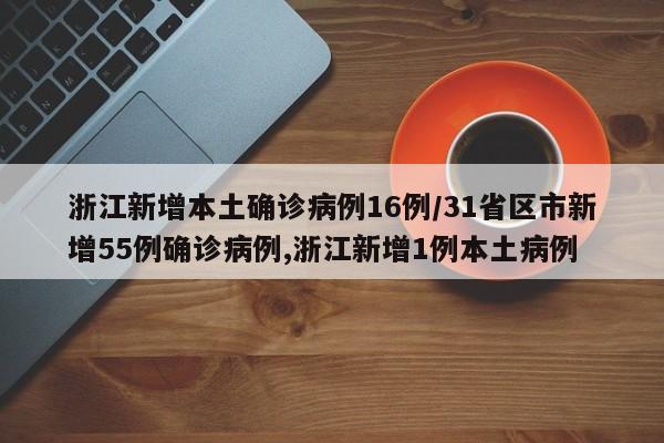 浙江新增本土确诊病例16例/31省区市新增55例确诊病例,浙江新增1例本土病例