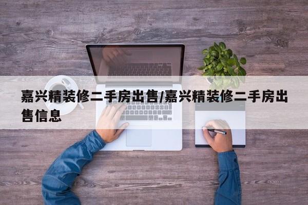 嘉兴精装修二手房出售/嘉兴精装修二手房出售信息