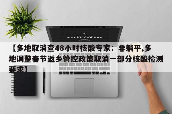【多地取消查48小时核酸专家：非躺平,多地调整春节返乡管控政策取消一部分核酸检测要求】