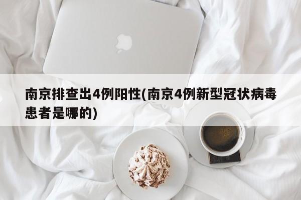 南京排查出4例阳性(南京4例新型冠状病毒患者是哪的)