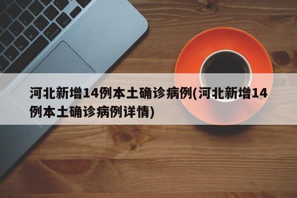 河北新增14例本土确诊病例(河北新增14例本土确诊病例详情)