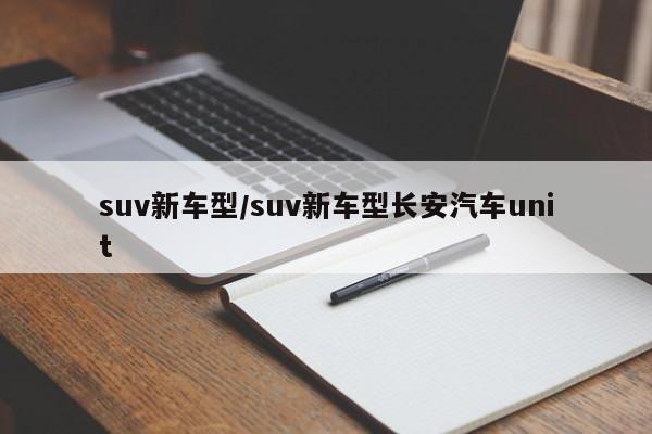 suv新车型/suv新车型长安汽车unit