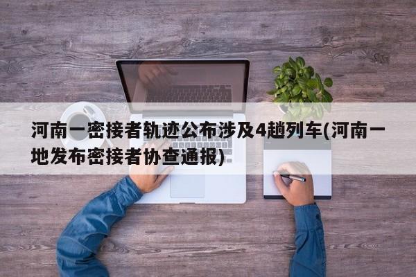 河南一密接者轨迹公布涉及4趟列车(河南一地发布密接者协查通报)