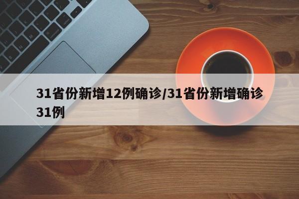 31省份新增12例确诊/31省份新增确诊31例
