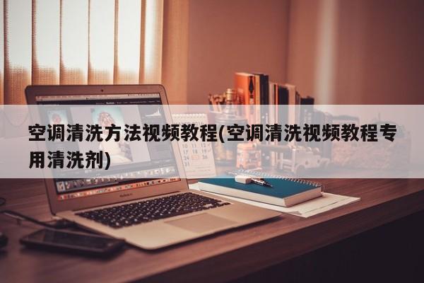 空调清洗方法视频教程(空调清洗视频教程专用清洗剂)