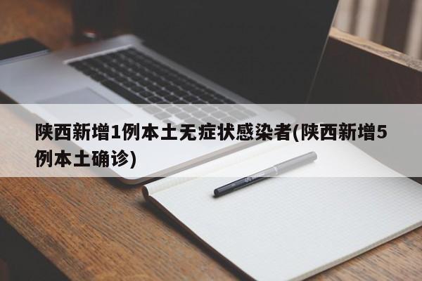陕西新增1例本土无症状感染者(陕西新增5例本土确诊)
