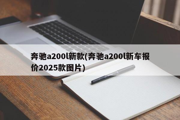 奔驰a200l新款(奔驰a200l新车报价2025款图片)