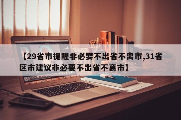 【29省市提醒非必要不出省不离市,31省区市建议非必要不出省不离市】