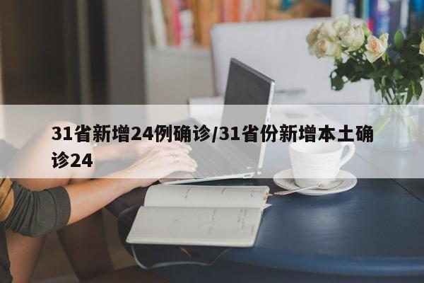 31省新增24例确诊/31省份新增本土确诊24