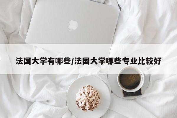 法国大学有哪些/法国大学哪些专业比较好