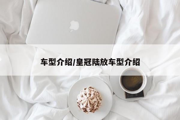 车型介绍/皇冠陆放车型介绍