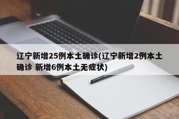 辽宁新增25例本土确诊(辽宁新增2例本土确诊 新增6例本土无症状)
