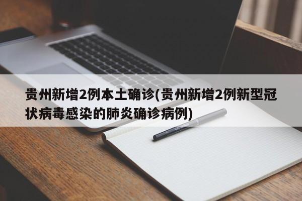 贵州新增2例本土确诊(贵州新增2例新型冠状病毒感染的肺炎确诊病例)