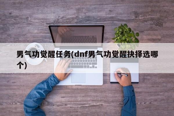 男气功觉醒任务(dnf男气功觉醒抉择选哪个)