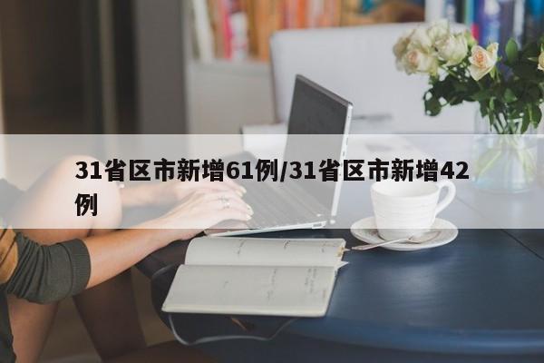 31省区市新增61例/31省区市新增42例