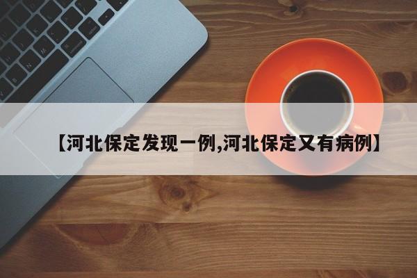 【河北保定发现一例,河北保定又有病例】