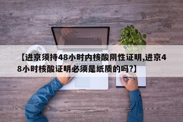 【进京须持48小时内核酸阴性证明,进京48小时核酸证明必须是纸质的吗?】