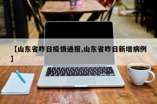 【山东省昨日疫情通报,山东省昨日新增病例】