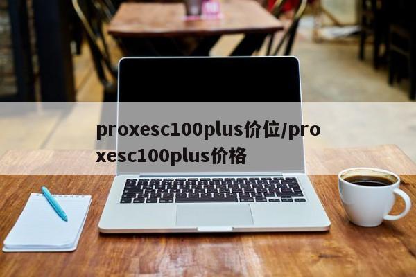 proxesc100plus价位/proxesc100plus价格