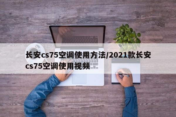 长安cs75空调使用方法/2021款长安cs75空调使用视频