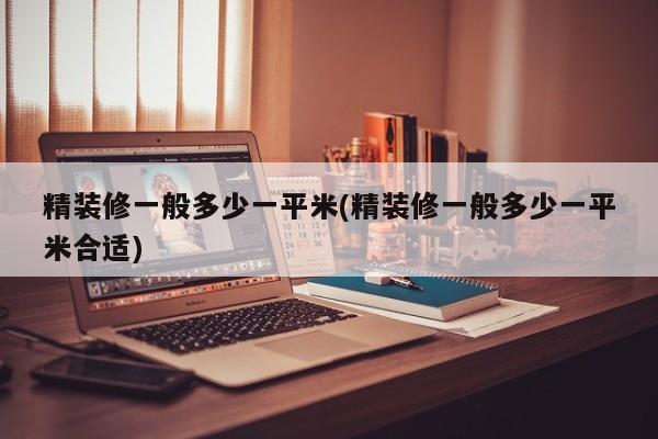 精装修一般多少一平米(精装修一般多少一平米合适)